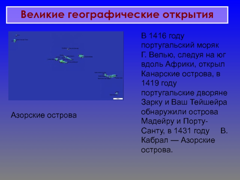 Великие географические открытия Азорские островаВ 1416 году португальский моряк Г. Велью, следуя на юг Азорские островаВ 1416 году португальский моряк Г. Велью, следуя на юг вдоль Африки, открыл Канарские острова, в