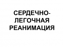 СЕРДЕЧНО-ЛЕГОЧНАЯ РЕАНИМАЦИЯ