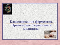 Классификация ферментов. Применение ферментов в медицине