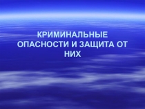 КРИМИНАЛЬНЫЕ ОПАСНОСТИ И ЗАЩИТА ОТ НИХ 