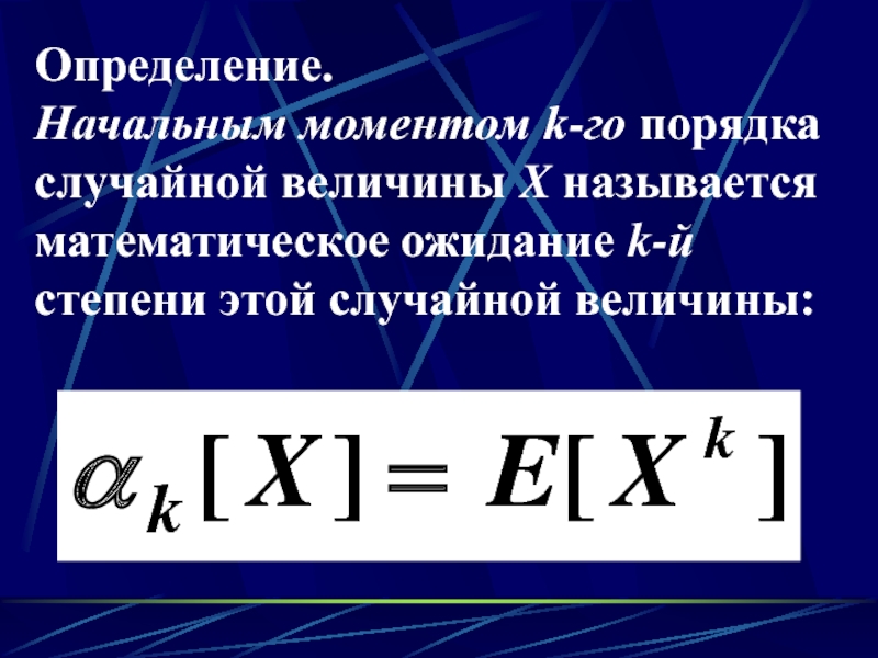 Определение. Начальным моментом k-го порядка случайной величины X называется математическое ожидание k-й степени этой случайной величины: