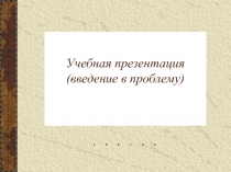 Учебная презентация (введение в проблему)