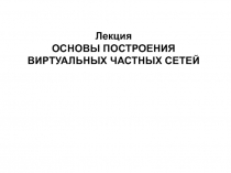 ОСНОВЫ ПОСТРОЕНИЯ ВИРТУАЛЬНЫХ ЧАСТНЫХ СЕТЕЙ