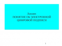 ПОНЯТИЕ ОБ ЭЛЕКТРОННОЙ ЦИФРОВОЙ ПОДПИСИ