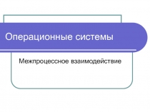 Операционные системы Межпроцессное взаимодействие