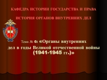 Органы внутренних дел в годы Великой отечественной войны (1941-1945 гг.)