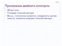 Приложения двойного интеграла Объем тела Площадь плоской фигуры Масса, статические моменты, координаты центра тяжести, моменты ин