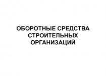 ОБОРОТНЫЕ СРЕДСТВА СТРОИТЕЛЬНЫХ ОРГАНИЗАЦИЙ
