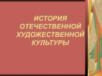 ИСТОРИЯ ОТЕЧЕСТВЕННОЙ ХУДОЖЕСТВЕННОЙ КУЛЬТУРЫ