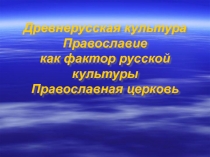 Древнерусская культура Православие как фактор русской культуры Православная церковь