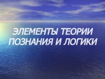 ЭЛЕМЕНТЫ ТЕОРИИ ПОЗНАНИЯ И ЛОГИКИ