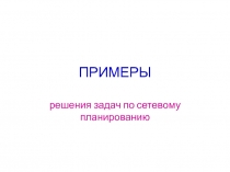 ПРИМЕРЫ решения задач по сетевому планированию
