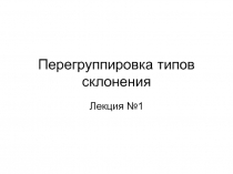 Перегруппировка типов склонения