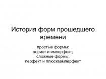 История форм прошедшего времени простые формы: аорист и имперфект; сложные формы: перфект и плюсквамперфект