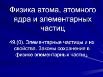 Элементарные частицы и их свойства. Законы сохранения в физике элементарных частиц.