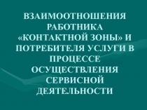 ВЗАИМООТНОШЕНИЯ РАБОТНИКА «КОНТАКТНОЙ ЗОНЫ» И ПОТРЕБИТЕЛЯ УСЛУГИ В ПРОЦЕССЕ ОСУЩЕСТВЛЕНИЯ СЕРВИСНОЙ ДЕЯТЕЛЬНОСТИ