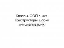 Классы. ООП в Java. Конструкторы. Блоки инициализации.
