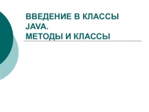 ВВЕДЕНИЕ В КЛАССЫ JAVA. МЕТОДЫ И КЛАССЫ