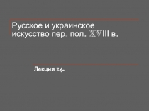 Русское и украинское искусство пер. пол. XVІІІ в