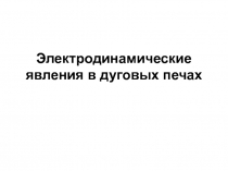 11. Электродинамические явления в дуговых печах.ppt