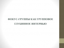 Фокус-группы как групповое глубинное интервью