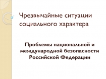 Чрезвычайные ситуации социального характера Проблемы национальной и международной безопасности Российской Федерации