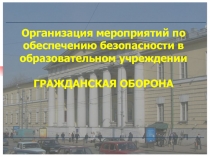 Организация мероприятий по обеспечению безопасности в образовательном учреждении ГРАЖДАНСКАЯ ОБОРОНА