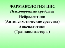 ФАРМАКОЛОГИЯ ЦНС Психотропные средства Нейролептики (Антипсихотические средства) Анксиолитики (Транквилизаторы)