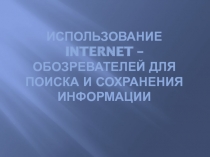 Использование Internet – обозревателей для поиска и сохранения информации