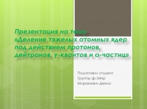 Деление тяжелых атомных ядер под действием протонов, дейтронов, ?-квантов и ?-частиц