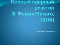 Первый ядерный реактор Э. Ферми(Чикаго, США) 