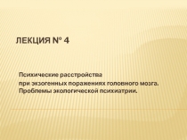 Психические расстройства при экзогенных поражениях головного мозга. Проблемы экологической психиатрии.