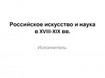 Российское искусство и наука в XVIII-XIX вв.