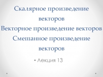 Скалярное произведение векторов Векторное произведение векторов Смешанное произведение векторов