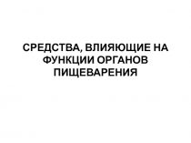 СРЕДСТВА, ВЛИЯЮЩИЕ НА ФУНКЦИИ ОРГАНОВ ПИЩЕВАРЕНИЯ 