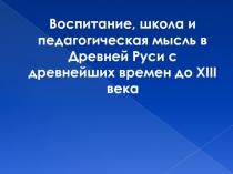 Воспитание, школа и педагогическая мысль в Древней Руси с древнейших времен до XIII века