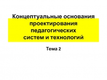 Концептуальные основания проектирования педагогических систем и технологий