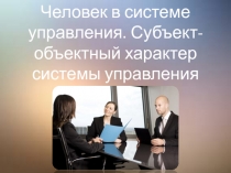 Человек в системе управления. Субъект-объектный характер системы управления организацией