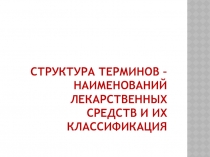 Структура терминов – наименований лекарственных средств и их классификация