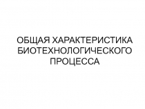 ОБЩАЯ ХАРАКТЕРИСТИКА БИОТЕХНОЛОГИЧЕСКОГО ПРОЦЕССА