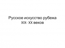Русское искусство рубежа XIX- XX веков