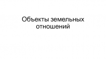 Объекты земельных отношений