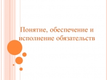 Понятие, обеспечение и исполнение обязательств