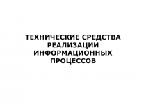 ТЕХНИЧЕСКИЕ СРЕДСТВА РЕАЛИЗАЦИИ ИНФОРМАЦИОННЫХ ПРОЦЕССОВ