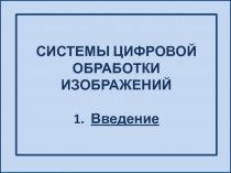 СИСТЕМЫ ЦИФРОВОЙ ОБРАБОТКИ ИЗОБРАЖЕНИЙ