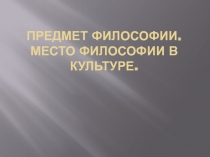 Предмет философии. Место философии в культуре.