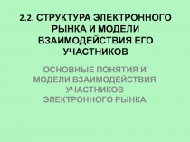 СТРУКТУРА ЭЛЕКТРОННОГО РЫНКА И МОДЕЛИ ВЗАИМОДЕЙСТВИЯ ЕГО УЧАСТНИКОВ ОСНОВНЫЕ ПОНЯТИЯ И МОДЕЛИ ВЗАИМОДЕЙСТВИЯ УЧАСТНИКОВ ЭЛЕКТРО