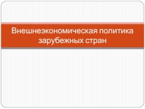 Внешнеэкономическая политика зарубежных стран