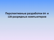 Перспективные разработки 64- и 128-разрядных компьютеров.pptx