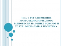 РЕГУЛИРОВАНИЕ МАКРОЭКОНОМИЧЕСКОГО РАВНОВЕСИЯ НА РЫНКЕ ТОВАРОВ И УСЛУГ. ФИСКАЛЬНАЯ ПОЛИТИКА.